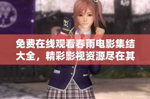 免費在線觀看春雨電影集結(jié)大全，精彩影視資源盡在其中
