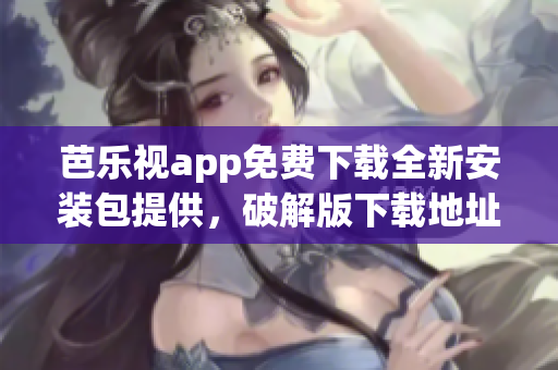 芭樂視app免費(fèi)下載全新安裝包提供，破解版下載地址分享(1)