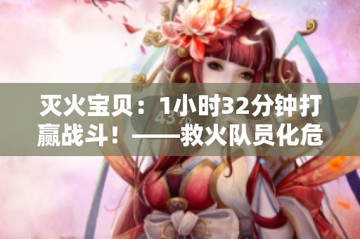 滅火寶貝：1小時(shí)32分鐘打贏戰(zhàn)斗！——救火隊(duì)員化危為機(jī)的故事