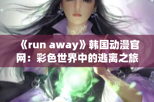 《run away》韓國(guó)動(dòng)漫官網(wǎng)：彩色世界中的逃離之旅