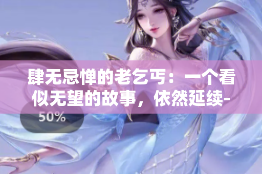 肆無忌憚的老乞丐：一個看似無望的故事，依然延續(xù)-從頭到尾的73節(jié)