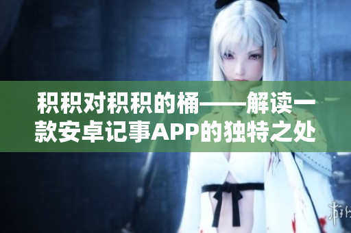 積積對(duì)積積的桶——解讀一款安卓記事APP的獨(dú)特之處