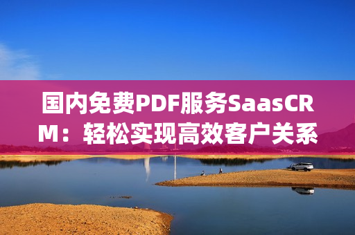 國內(nèi)免費(fèi)PDF服務(wù)SaasCRM：輕松實(shí)現(xiàn)高效客戶關(guān)系管理(1)