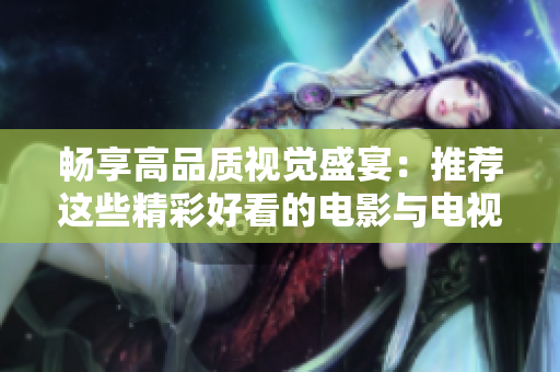 暢享高品質(zhì)視覺(jué)盛宴：推薦這些精彩好看的電影與電視劇供您觀賞