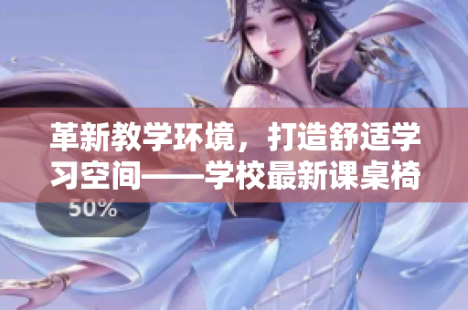 革新教學(xué)環(huán)境，打造舒適學(xué)習(xí)空間——學(xué)校最新課桌椅供應(yīng)KH