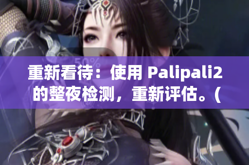 重新看待：使用 Palipali2 的整夜檢測，重新評估。(1)