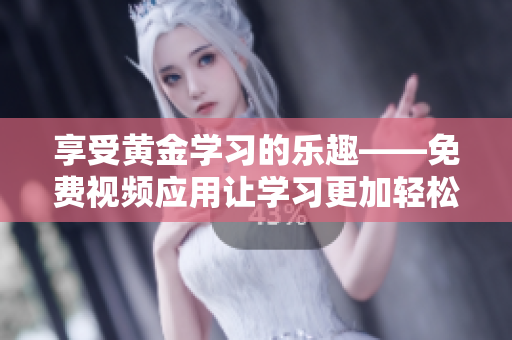 享受黃金學(xué)習(xí)的樂(lè)趣——免費(fèi)視頻應(yīng)用讓學(xué)習(xí)更加輕松！