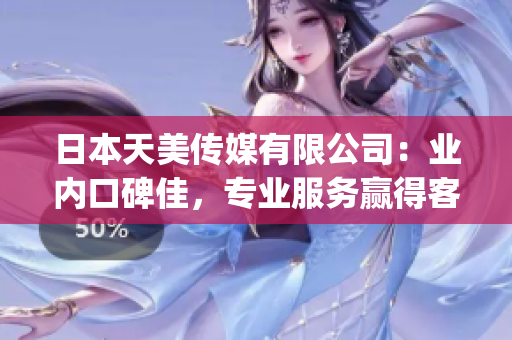 日本天美傳媒有限公司：業(yè)內(nèi)口碑佳，專業(yè)服務(wù)贏得客戶信賴(1)