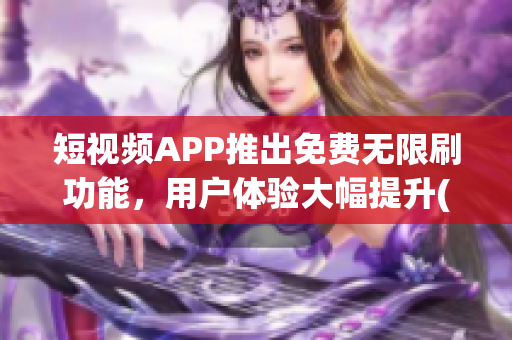 短視頻APP推出免費(fèi)無限刷功能，用戶體驗(yàn)大幅提升(1)