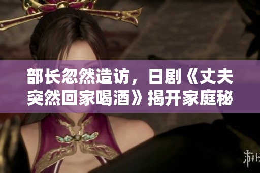 部長(zhǎng)忽然造訪，日劇《丈夫突然回家喝酒》揭開家庭秘密