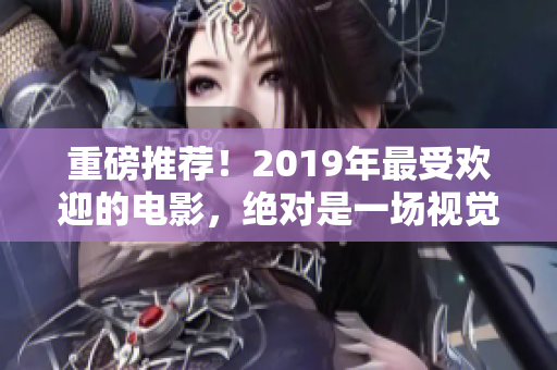 重磅推薦！2019年最受歡迎的電影，絕對(duì)是一場(chǎng)視覺(jué)盛宴！