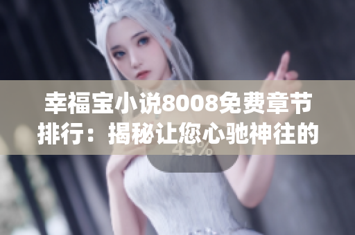 幸福寶小說(shuō)8008免費(fèi)章節(jié)排行：揭秘讓您心馳神往的免費(fèi)長(zhǎng)篇小說(shuō)！(1)