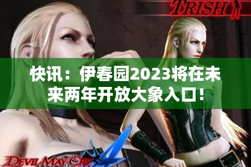 快訊：伊春園2023將在未來(lái)兩年開(kāi)放大象入口！