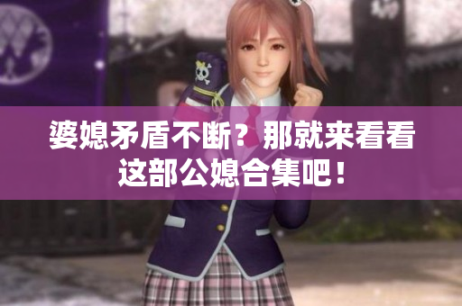 婆媳矛盾不斷？那就來(lái)看看這部公媳合集吧！