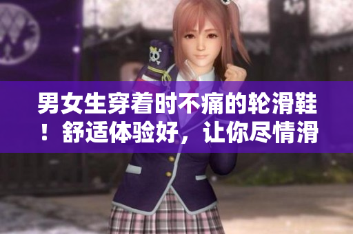 男女生穿著時(shí)不痛的輪滑鞋！舒適體驗(yàn)好，讓你盡情滑行！