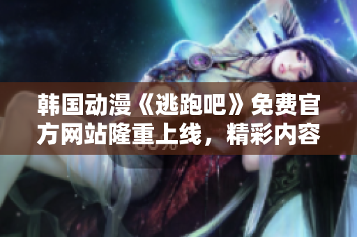 韓國(guó)動(dòng)漫《逃跑吧》免費(fèi)官方網(wǎng)站隆重上線，精彩內(nèi)容隨時(shí)觀賞