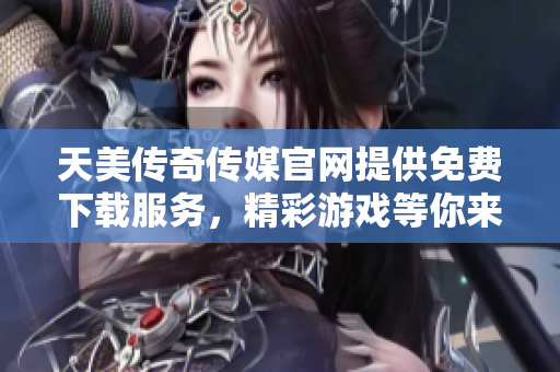 天美傳奇?zhèn)髅焦倬W(wǎng)提供免費(fèi)下載服務(wù)，精彩游戲等你來(lái)體驗(yàn)!