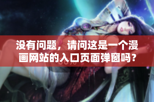 沒有問題，請問這是一個(gè)漫畫網(wǎng)站的入口頁面彈窗嗎？