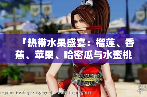 「熱帶水果盛宴：榴蓮、香蕉、蘋果、哈密瓜與水蜜桃的美妙組合」