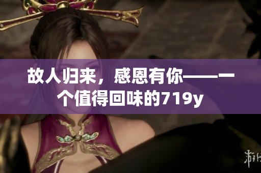 故人歸來，感恩有你——一個(gè)值得回味的719y