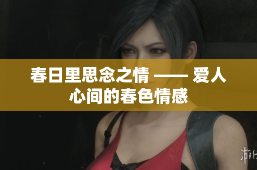 春日里思念之情 —— 愛人心間的春色情感