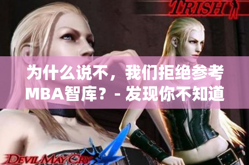 為什么說不，我們拒絕參考MBA智庫(kù)？- 發(fā)現(xiàn)你不知道的真相(1)