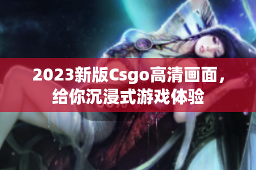 2023新版Csgo高清畫面，給你沉浸式游戲體驗(yàn)
