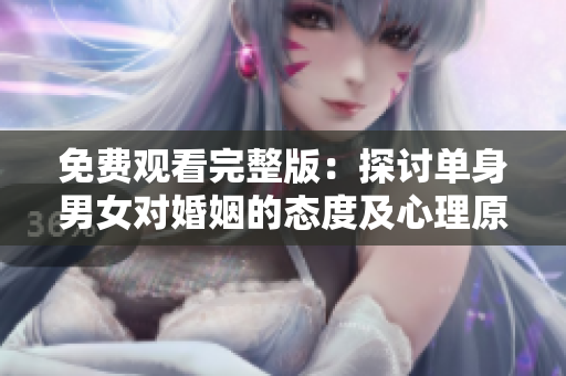 免費觀看完整版：探討單身男女對婚姻的態(tài)度及心理原因