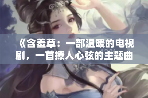 《含羞草：一部溫暖的電視劇，一首撩人心弦的主題曲》