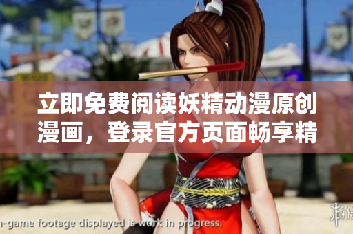 立即免費閱讀妖精動漫原創(chuàng)漫畫，登錄官方頁面暢享精彩漫畫世界