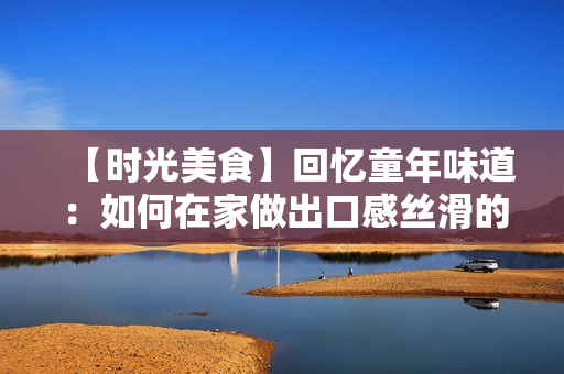 【時(shí)光美食】回憶童年味道：如何在家做出口感絲滑的蜜桃4？