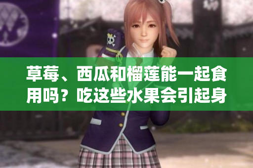 草莓、西瓜和榴蓮能一起食用嗎?吃這些水果會引起身體不適嗎?(1) 草莓、西瓜和榴蓮能一起食用嗎?吃這些水果會引起身體不適嗎?(1)