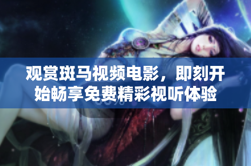觀賞斑馬視頻電影，即刻開始暢享免費(fèi)精彩視聽(tīng)體驗(yàn)