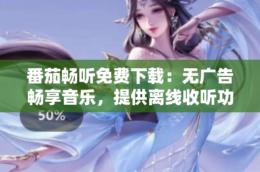 番茄暢聽免費下載：無廣告暢享音樂，提供離線收聽功能