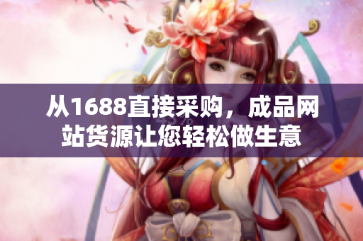 從1688直接采購(gòu)，成品網(wǎng)站貨源讓您輕松做生意