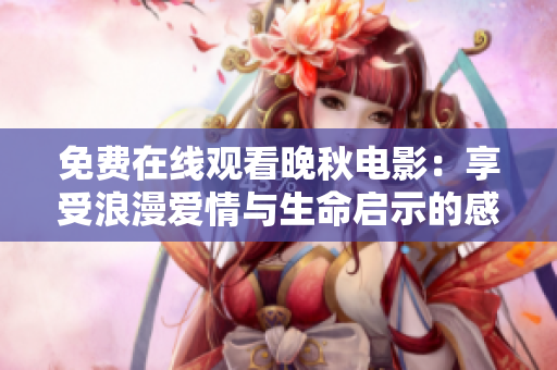 免費(fèi)在線觀看晚秋電影：享受浪漫愛情與生命啟示的感人故事