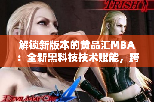 解鎖新版本的黃品匯MBA：全新黑科技技術(shù)賦能，跨越創(chuàng)新之門