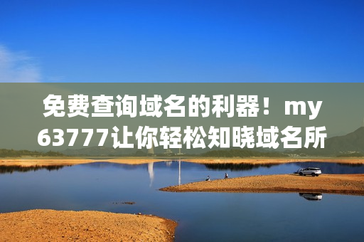 免費查詢域名的利器！my63777讓你輕松知曉域名所有者信息