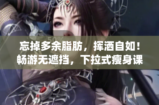 忘掉多余脂肪，揮灑自如！暢游無(wú)遮擋，下拉式瘦身課程免費(fèi)體驗(yàn)！(1)