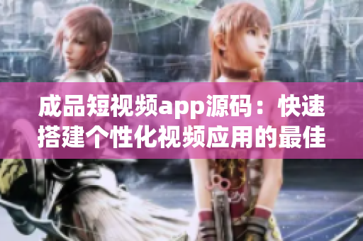 成品短視頻app源碼：快速搭建個(gè)性化視頻應(yīng)用的最佳選擇(1)
