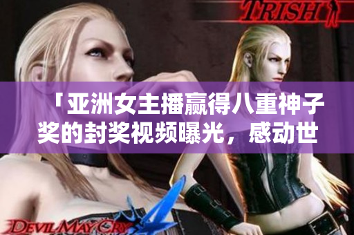 「亞洲女主播贏得八重神子獎(jiǎng)的封獎(jiǎng)視頻曝光，感動(dòng)世界！」