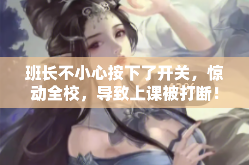 班長(zhǎng)不小心按下了開(kāi)關(guān)，驚動(dòng)全校，導(dǎo)致上課被打斷！