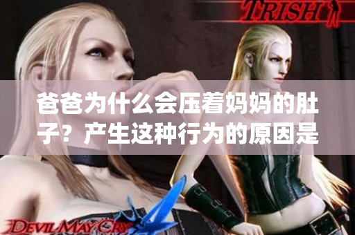 爸爸為什么會(huì)壓著媽媽的肚子？產(chǎn)生這種行為的原因是什么？(1)