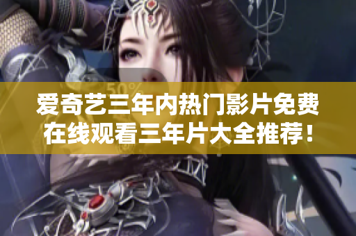 愛奇藝三年內(nèi)熱門影片免費在線觀看三年片大全推薦！