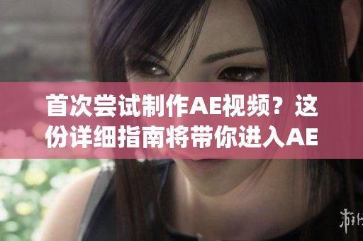 首次嘗試制作AE視頻？這份詳細(xì)指南將帶你進(jìn)入AE的奇妙世界(1)