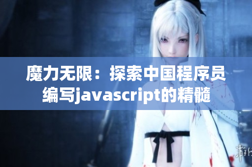 魔力無(wú)限:探索中國(guó)程序員編寫javascript的精髓 魔力無(wú)限:探索中國(guó)程序員編寫javascript的精髓