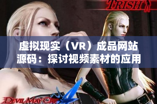虛擬現(xiàn)實(shí)（VR）成品網(wǎng)站源碼：探討視頻素材的應(yīng)用價(jià)值