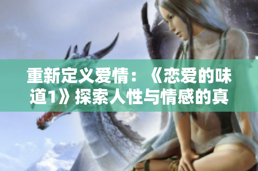 重新定義愛(ài)情：《戀愛(ài)的味道1》探索人性與情感的真諦