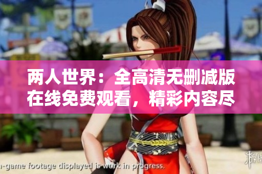 兩人世界：全高清無(wú)刪減版在線免費(fèi)觀看，精彩內(nèi)容盡收眼底