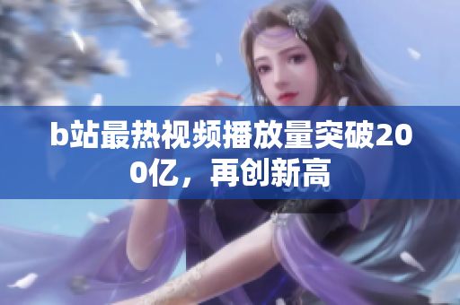 b站最熱視頻播放量突破200億，再創(chuàng)新高